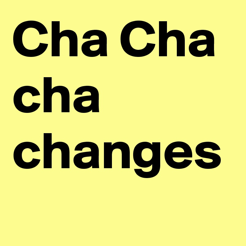 Cha Cha cha changes