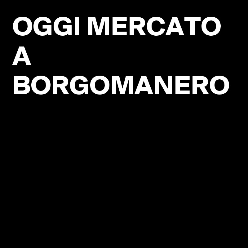 OGGI MERCATO A BORGOMANERO