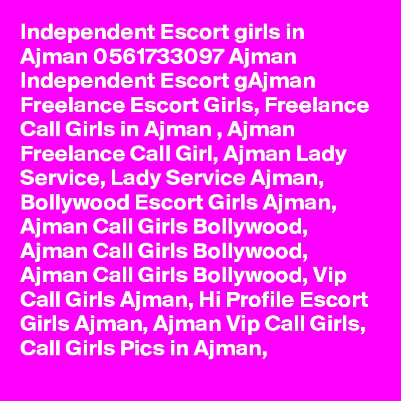 Independent Escort girls in Ajman 0561733097 Ajman Independent Escort gAjman Freelance Escort Girls, Freelance Call Girls in Ajman , Ajman Freelance Call Girl, Ajman Lady Service, Lady Service Ajman, Bollywood Escort Girls Ajman, Ajman Call Girls Bollywood, Ajman Call Girls Bollywood, Ajman Call Girls Bollywood, Vip Call Girls Ajman, Hi Profile Escort Girls Ajman, Ajman Vip Call Girls, Call Girls Pics in Ajman, 