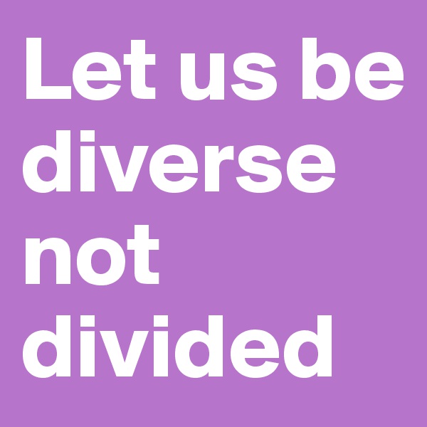 Let us be diverse not divided