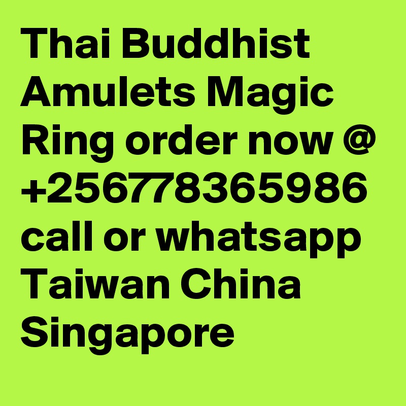 Thai Buddhist Amulets Magic Ring order now @ +256778365986 call or whatsapp Taiwan China Singapore 