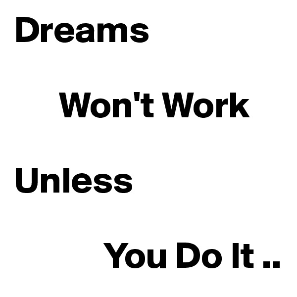 Dreams

      Won't Work

Unless

            You Do It ..