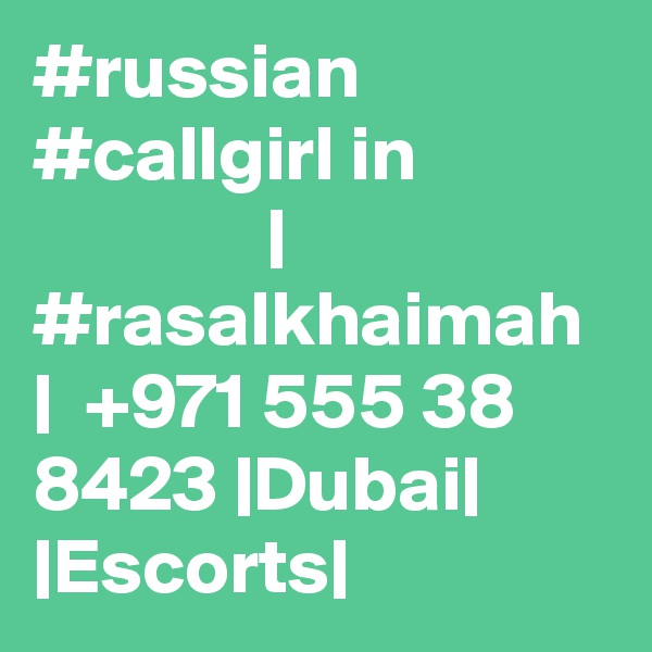 #russian #callgirl in                            | #rasalkhaimah |  +971 555 38 8423 |Dubai| |Escorts|