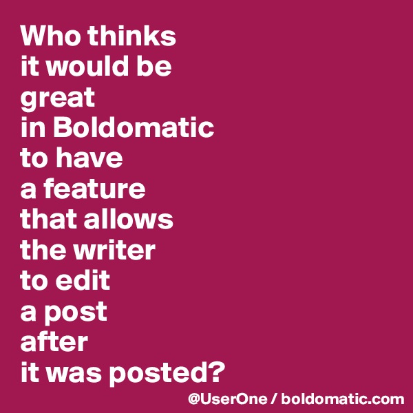 Who thinks
it would be
great
in Boldomatic
to have
a feature
that allows
the writer
to edit
a post
after
it was posted?