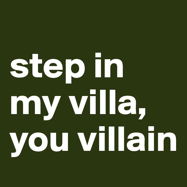 
step in my villa, you villain