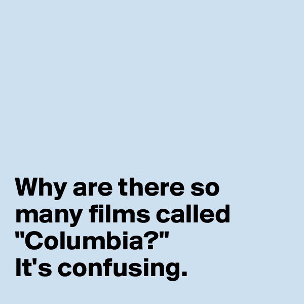 





Why are there so many films called "Columbia?" 
It's confusing. 