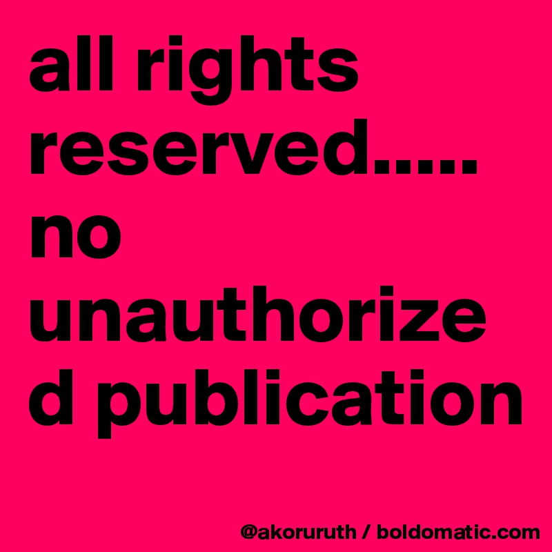 all rights reserved.....no unauthorized publication