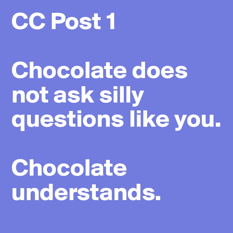 CC Post 1

Chocolate does not ask silly questions like you.

Chocolate understands.