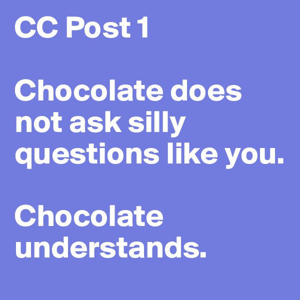 CC Post 1

Chocolate does not ask silly questions like you.

Chocolate understands.