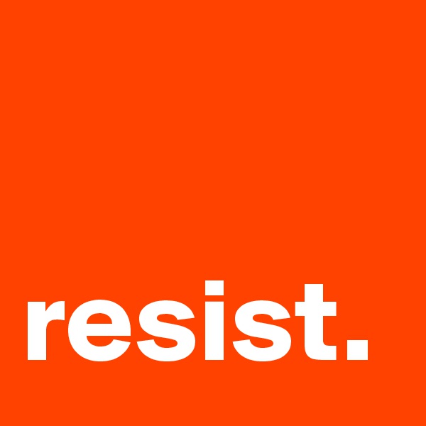 

resist.