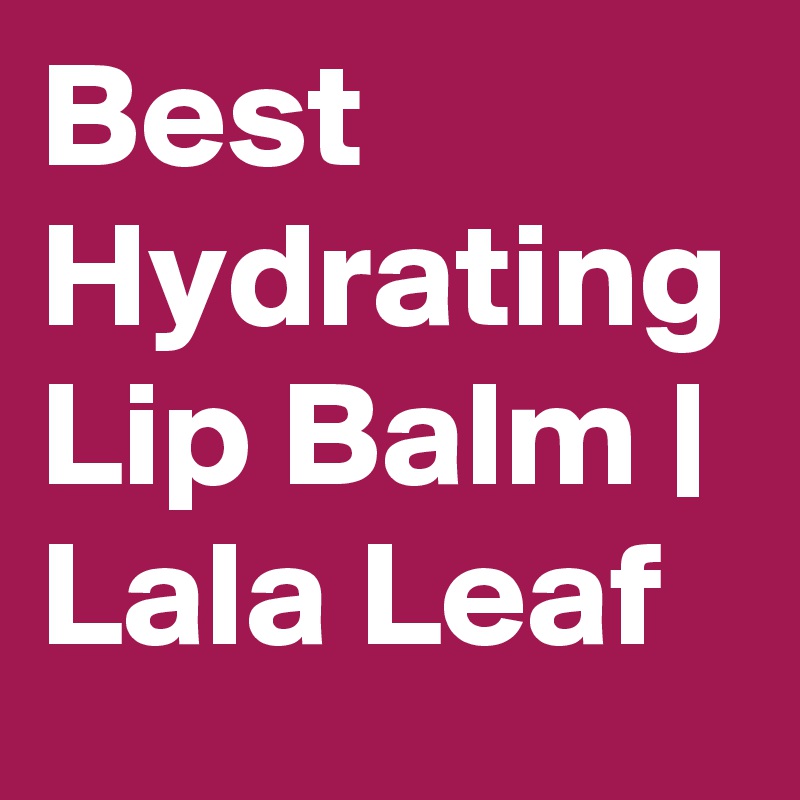Best Hydrating Lip Balm | Lala Leaf