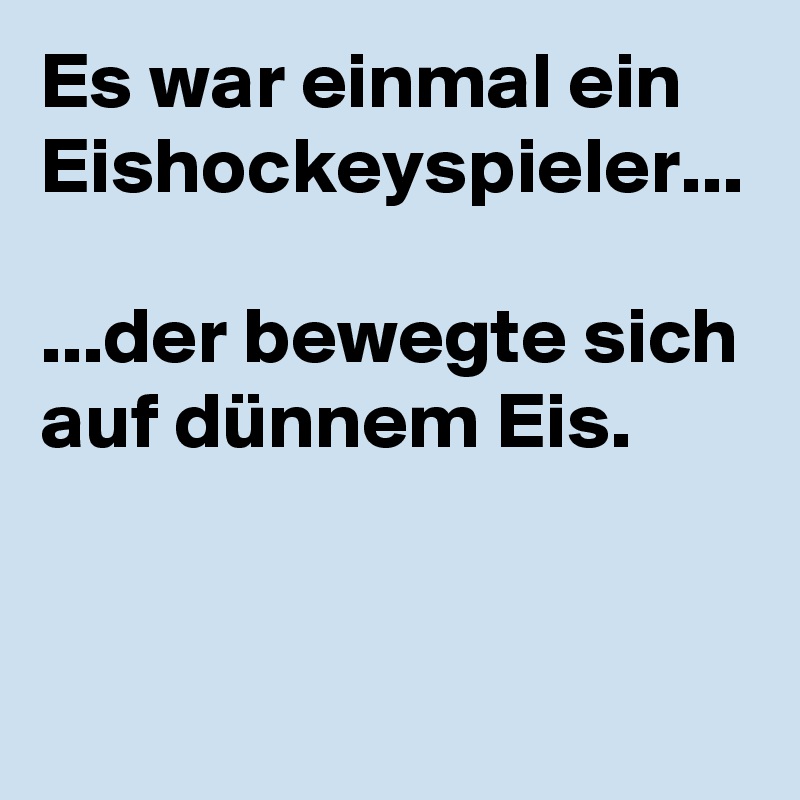 Es war einmal ein Eishockeyspieler...

...der bewegte sich auf dünnem Eis.