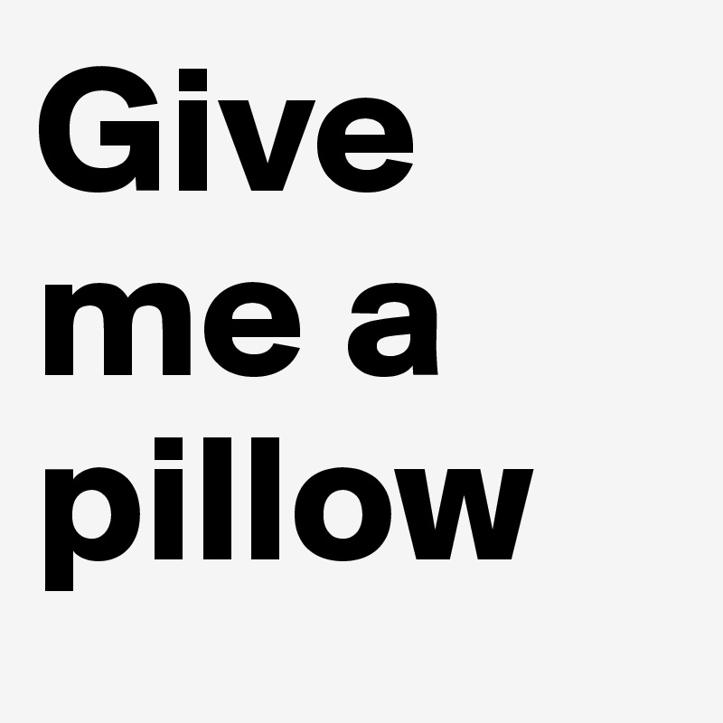 Give me a pillow