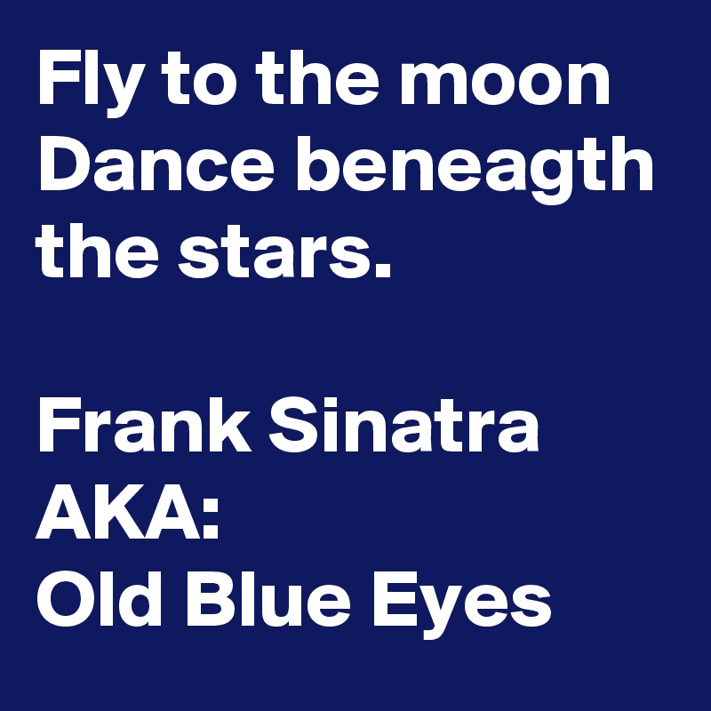 Fly to the moon
Dance beneagth the stars.

Frank Sinatra 
AKA:
Old Blue Eyes