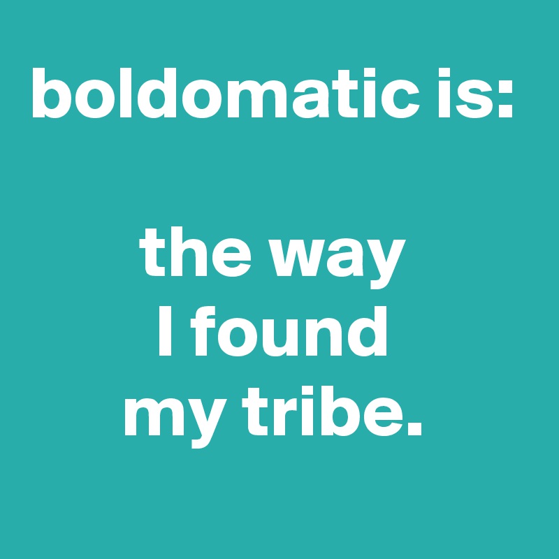 boldomatic is:

the way
I found
my tribe.
