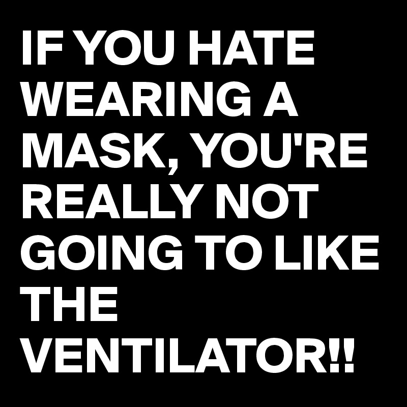 IF YOU HATE WEARING A MASK, YOU'RE REALLY NOT GOING TO LIKE THE VENTILATOR!!