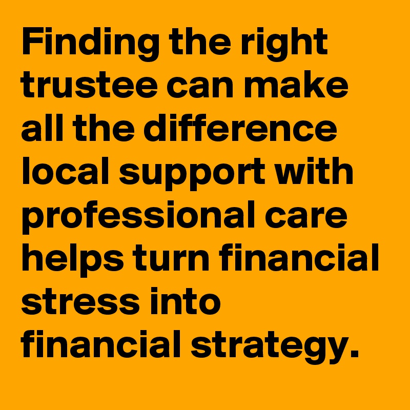 Finding the right trustee can make all the difference  local support with professional care helps turn financial stress into financial strategy.