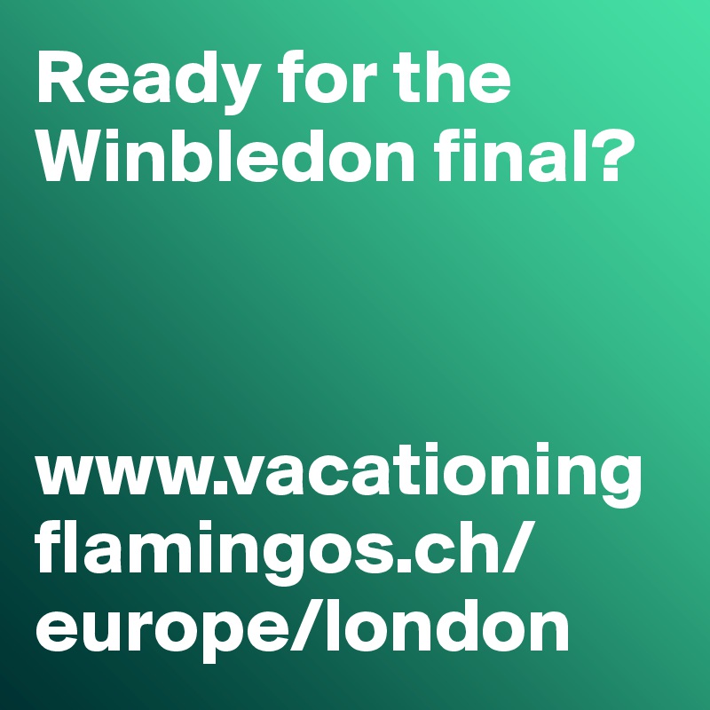Ready for the Winbledon final? 



www.vacationingflamingos.ch/europe/london