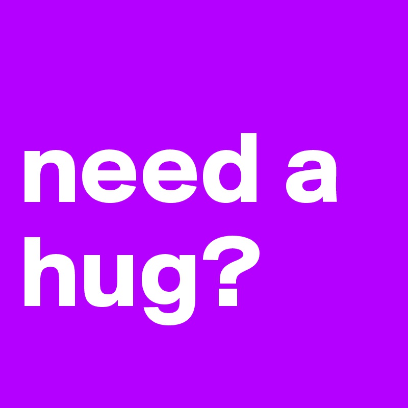 
need a hug? 