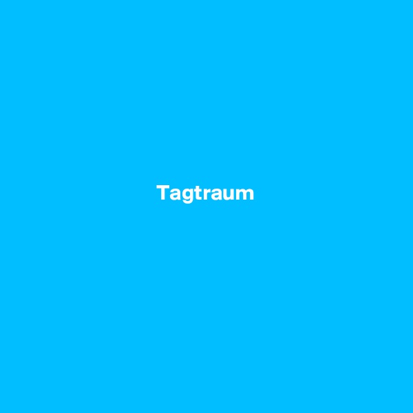 






Tagtraum







