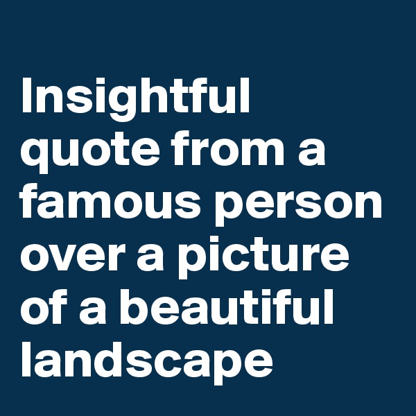 
Insightful quote from a famous person over a picture of a beautiful landscape
