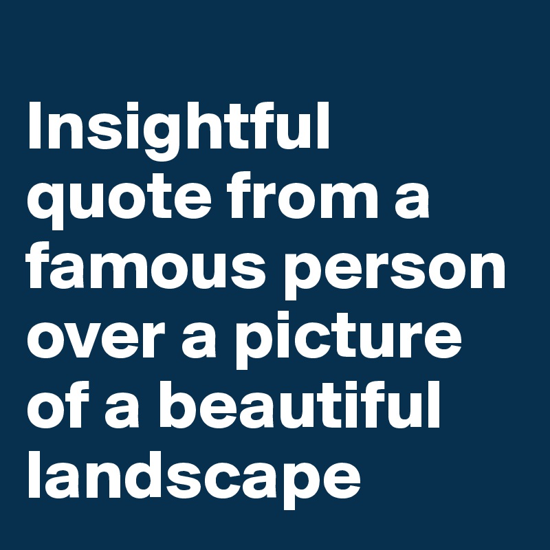 
Insightful quote from a famous person over a picture of a beautiful landscape