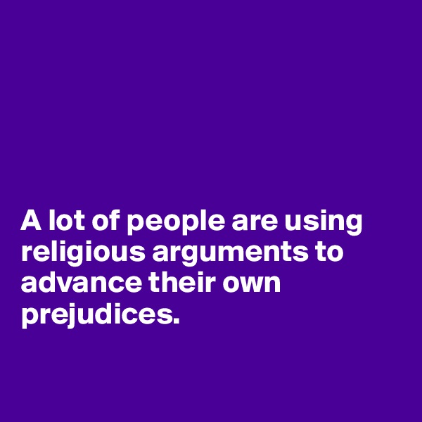 





A lot of people are using religious arguments to advance their own prejudices.

