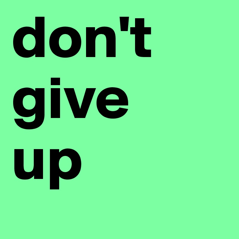 don't give  
up