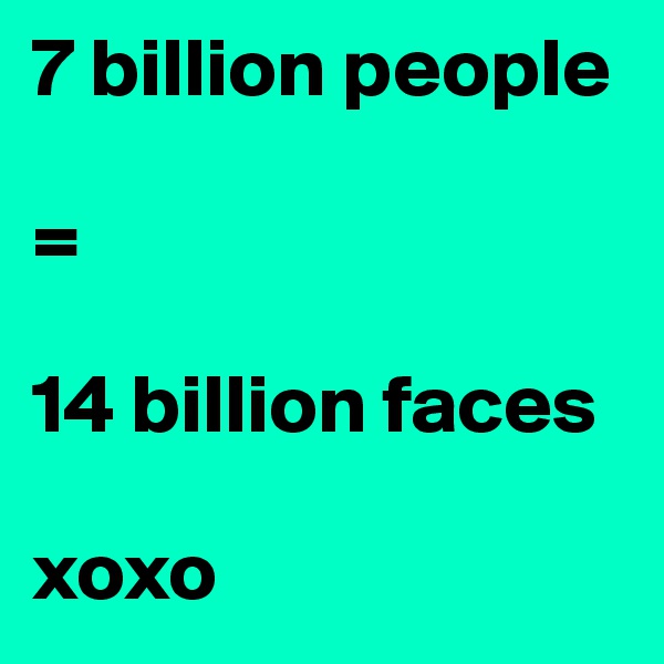 7 billion people 

= 

14 billion faces

xoxo