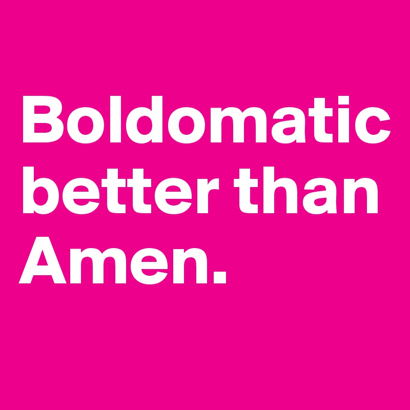 
Boldomatic
better than Amen.
