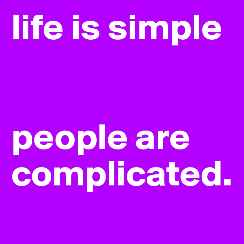 life is simple


people are complicated.