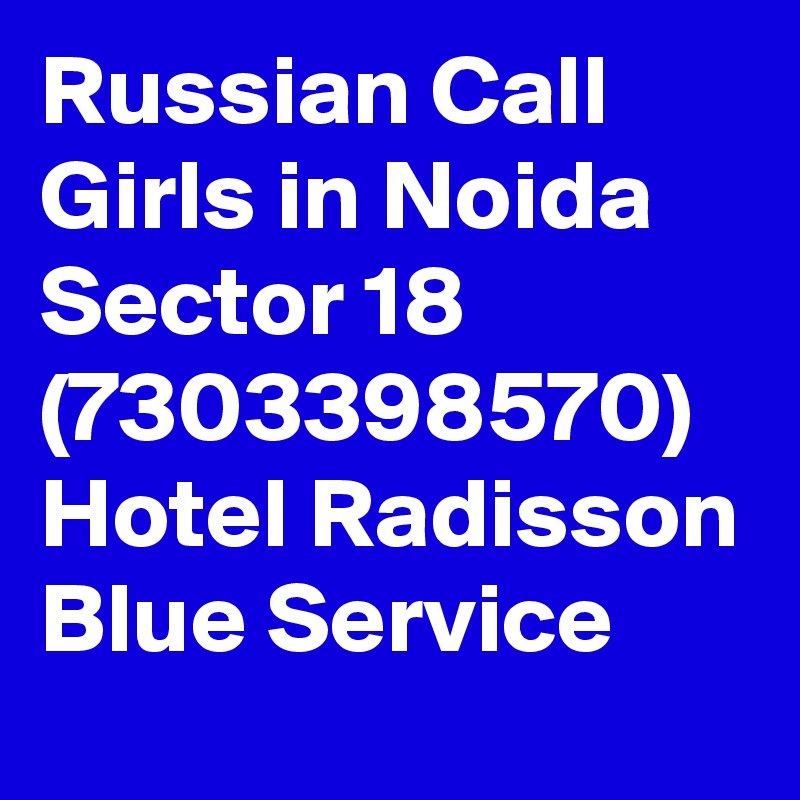 Russian Call Girls in Noida Sector 18 (7303398570) Hotel Radisson Blue Service