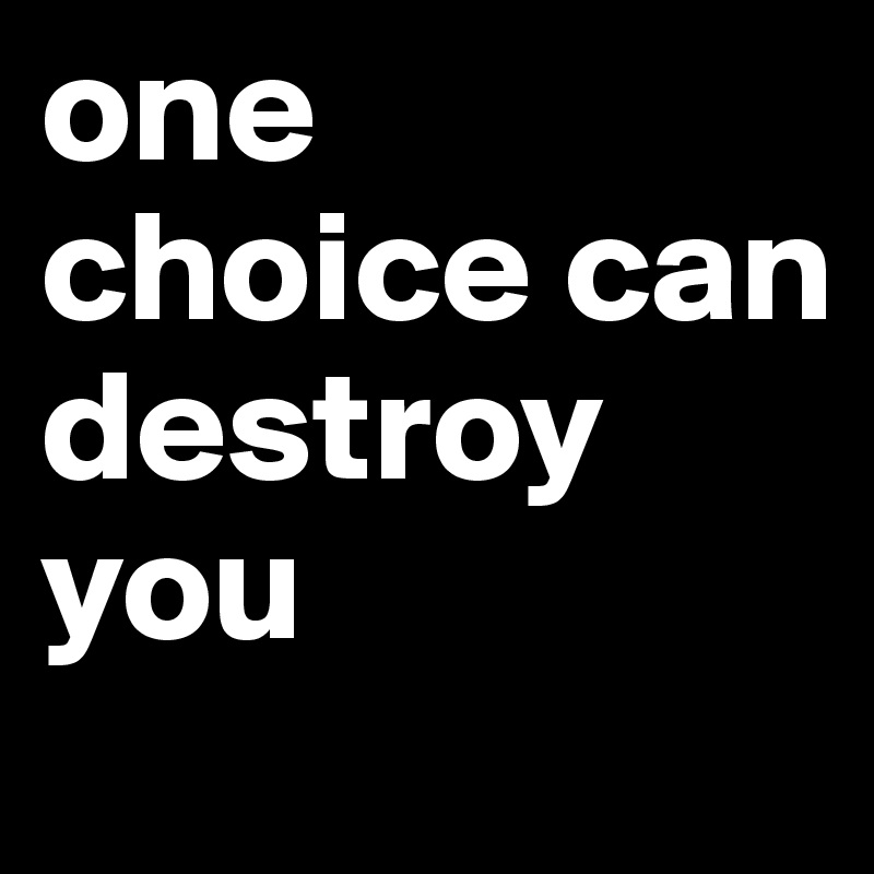 one choice can destroy you 