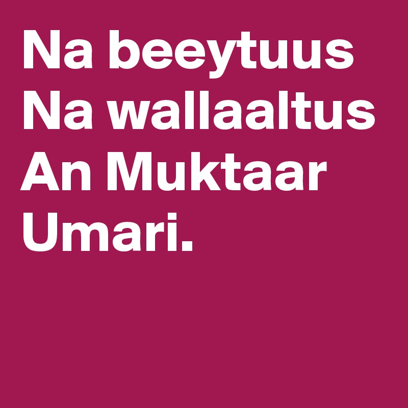 Na beeytuus
Na wallaaltus
An Muktaar Umari.

