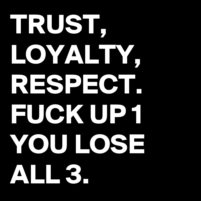 TRUST, LOYALTY,
RESPECT. 
FUCK UP 1 YOU LOSE ALL 3.