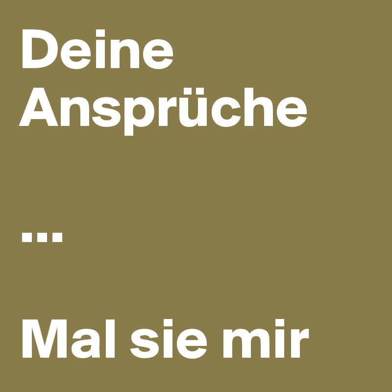 Deine Ansprüche

...

Mal sie mir 