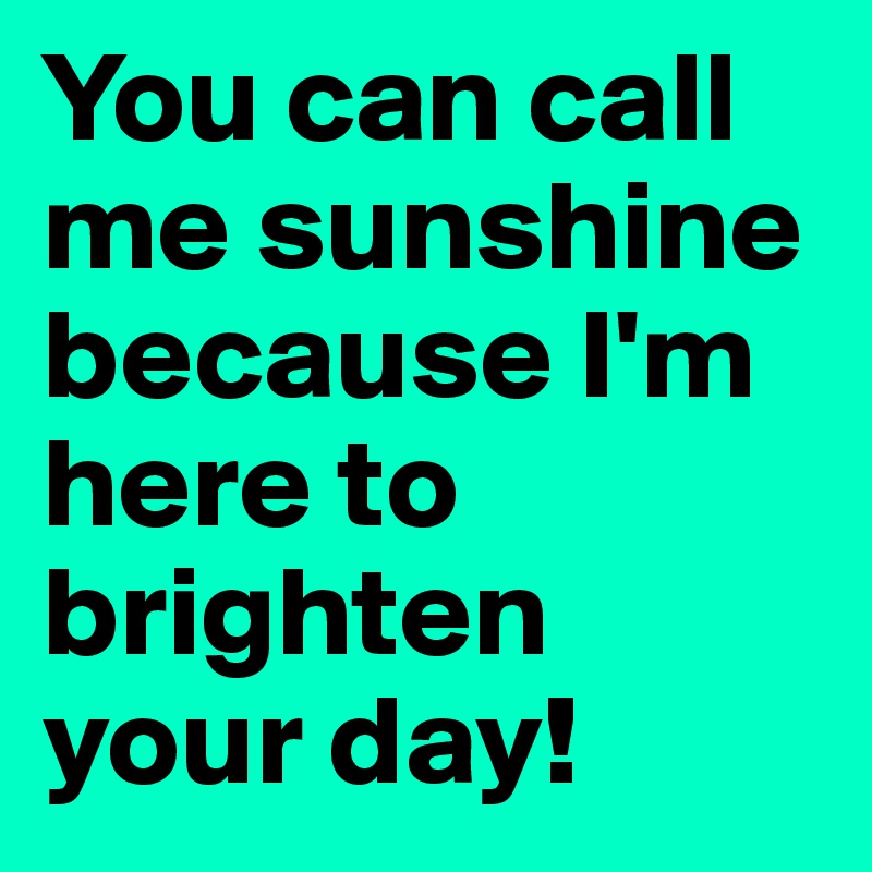You can call me sunshine because I'm here to brighten your day!