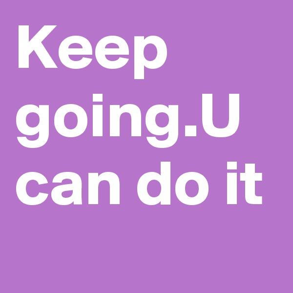 Keep going.U can do it