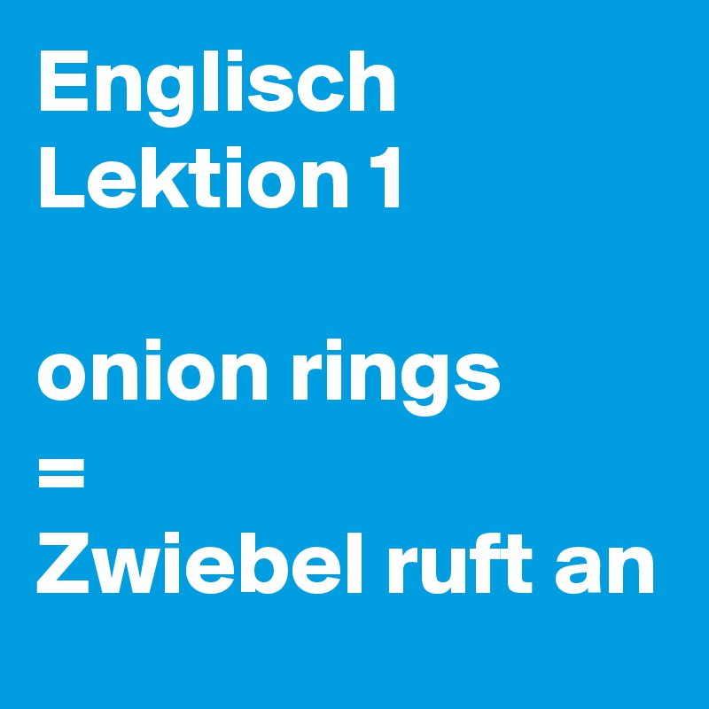 Englisch Lektion 1

onion rings 
=
Zwiebel ruft an