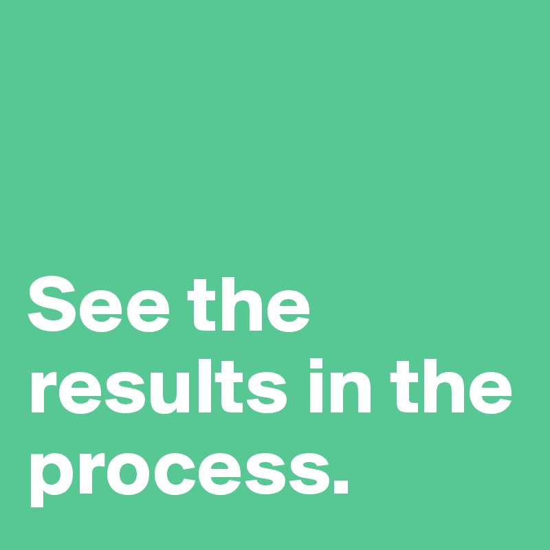 


See the results in the process.