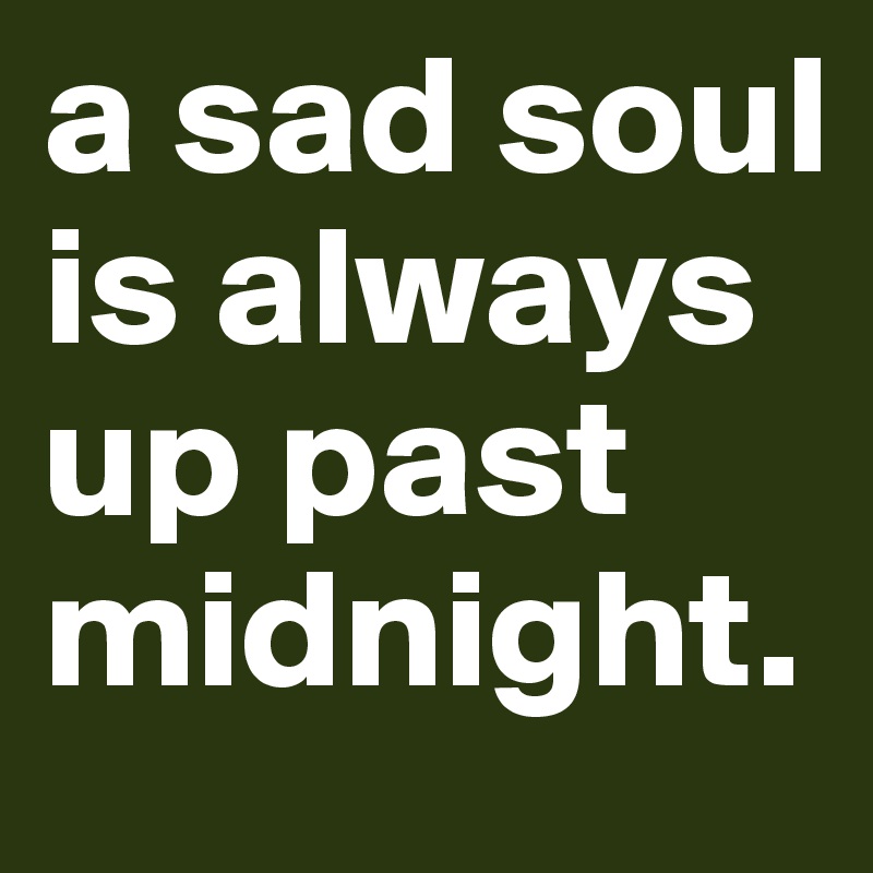 a sad soul is always up past midnight.