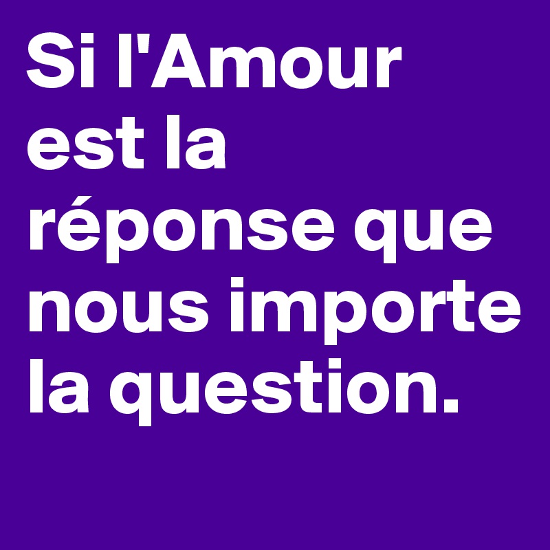 Si L Amour Est La Reponse Que Nous Importe La Question Post By Zefrances On Boldomatic