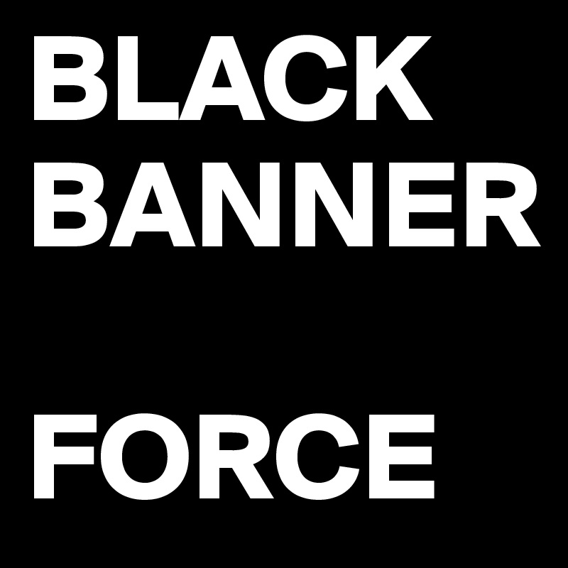 BLACK BANNER

FORCE