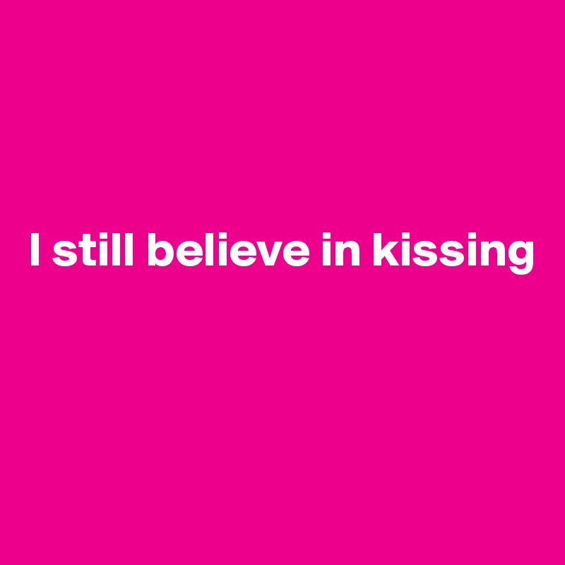 



I still believe in kissing




