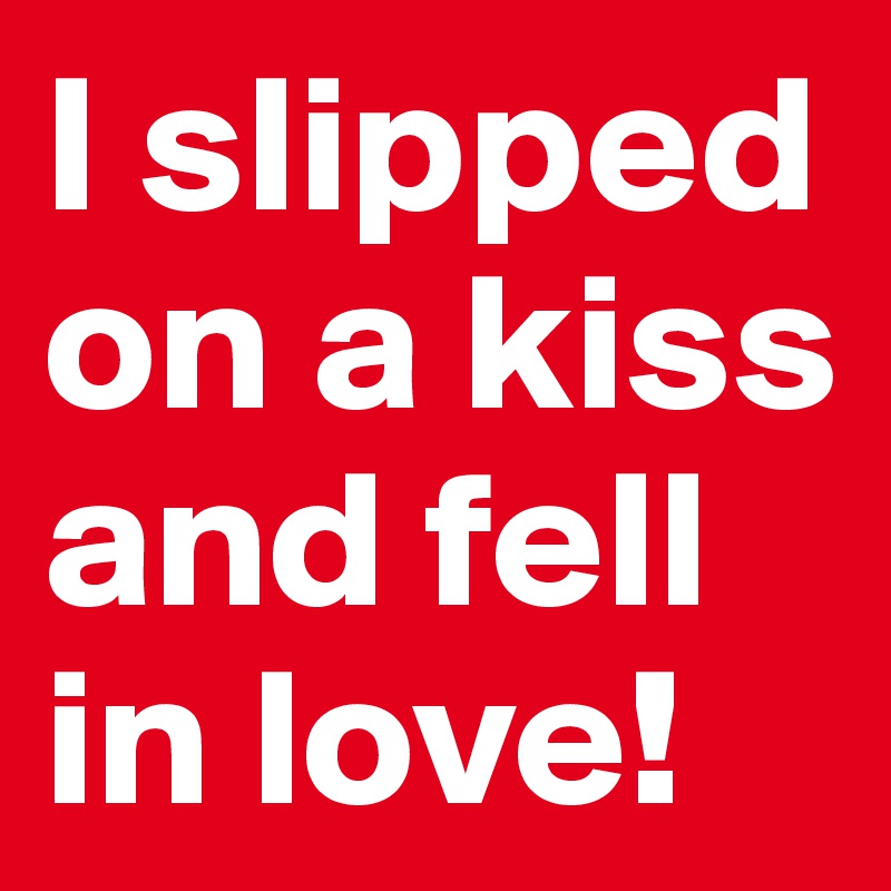 I slipped on a kiss and fell in love!