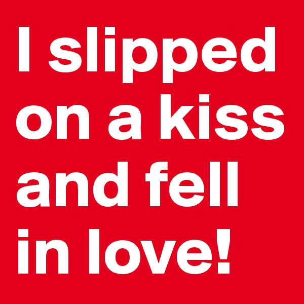 I slipped on a kiss and fell in love!