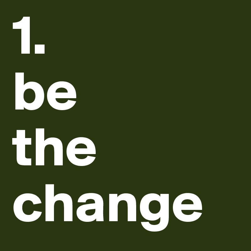 1. 
be 
the change