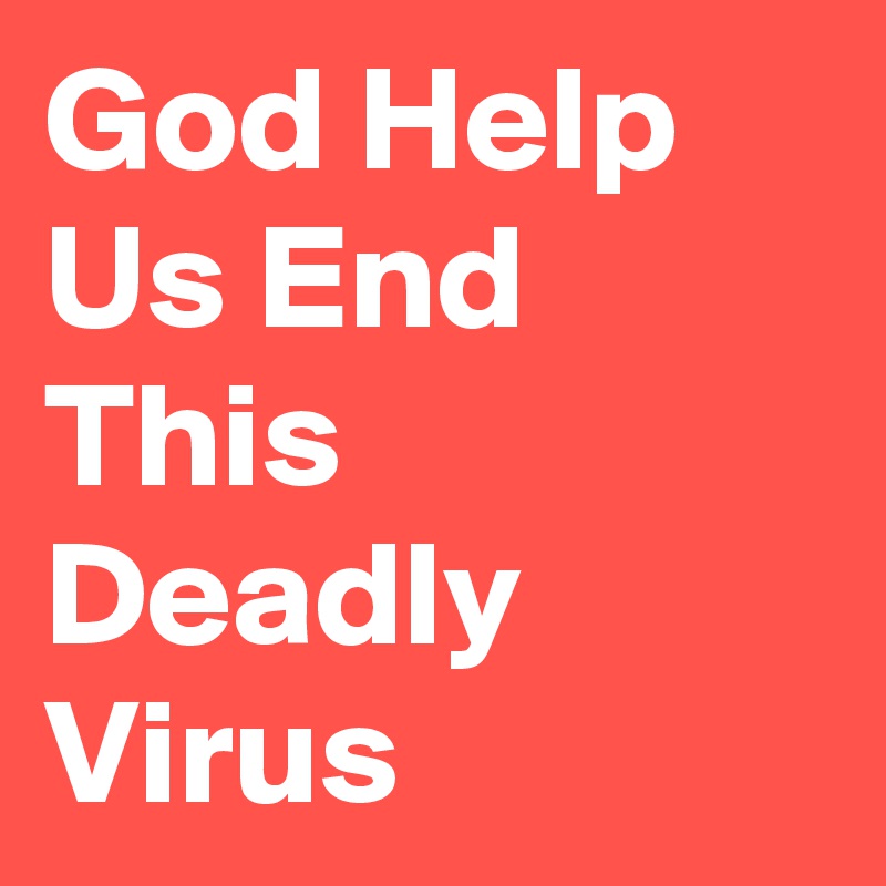 God Help Us End This Deadly Virus 