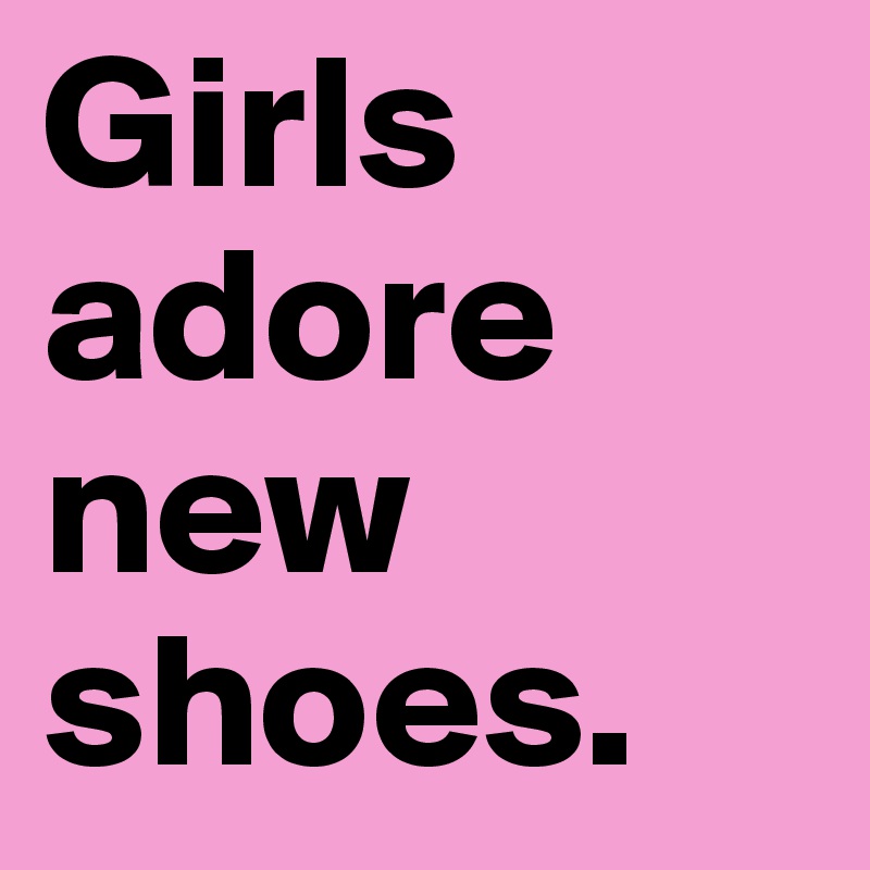 Girls adore new shoes.