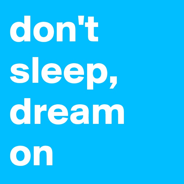 don't sleep, dream on